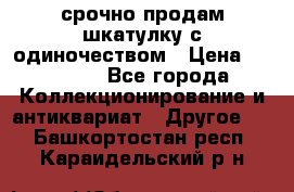 срочно продам шкатулку с одиночеством › Цена ­ 10 000 - Все города Коллекционирование и антиквариат » Другое   . Башкортостан респ.,Караидельский р-н